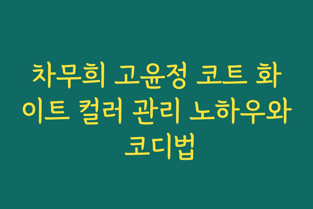 차무희 고윤정 코트 화이트 컬러 관리 노하우와 코디법 차무희 고윤정 코트 화이트 컬러 관리 노하우와 코디법