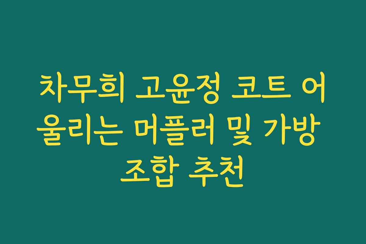 차무희 고윤정 코트 어울리는 머플러 및 가방 조합 추천