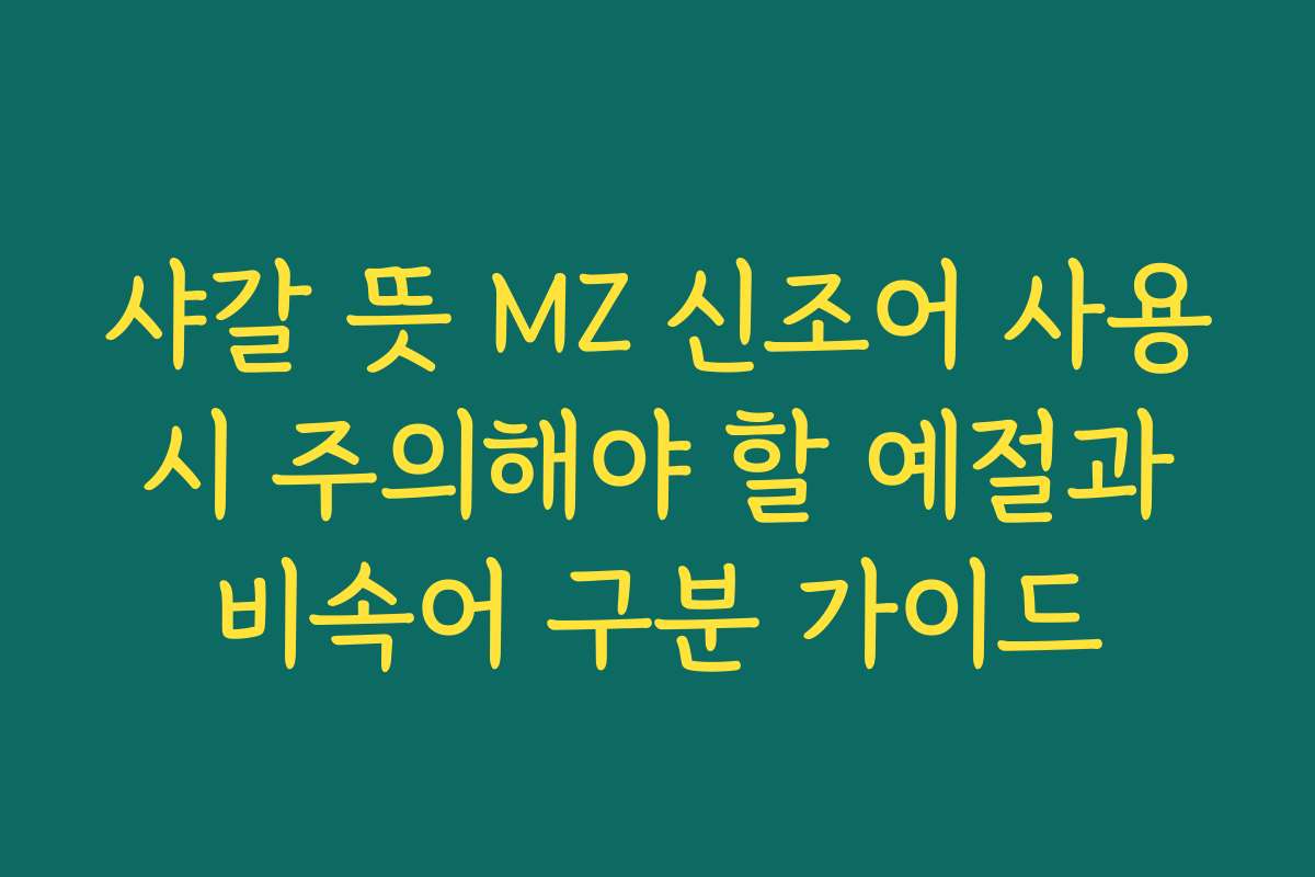 샤갈 뜻 MZ 신조어 사용 시 주의해야 할 예절과 비속어 구분 가이드
