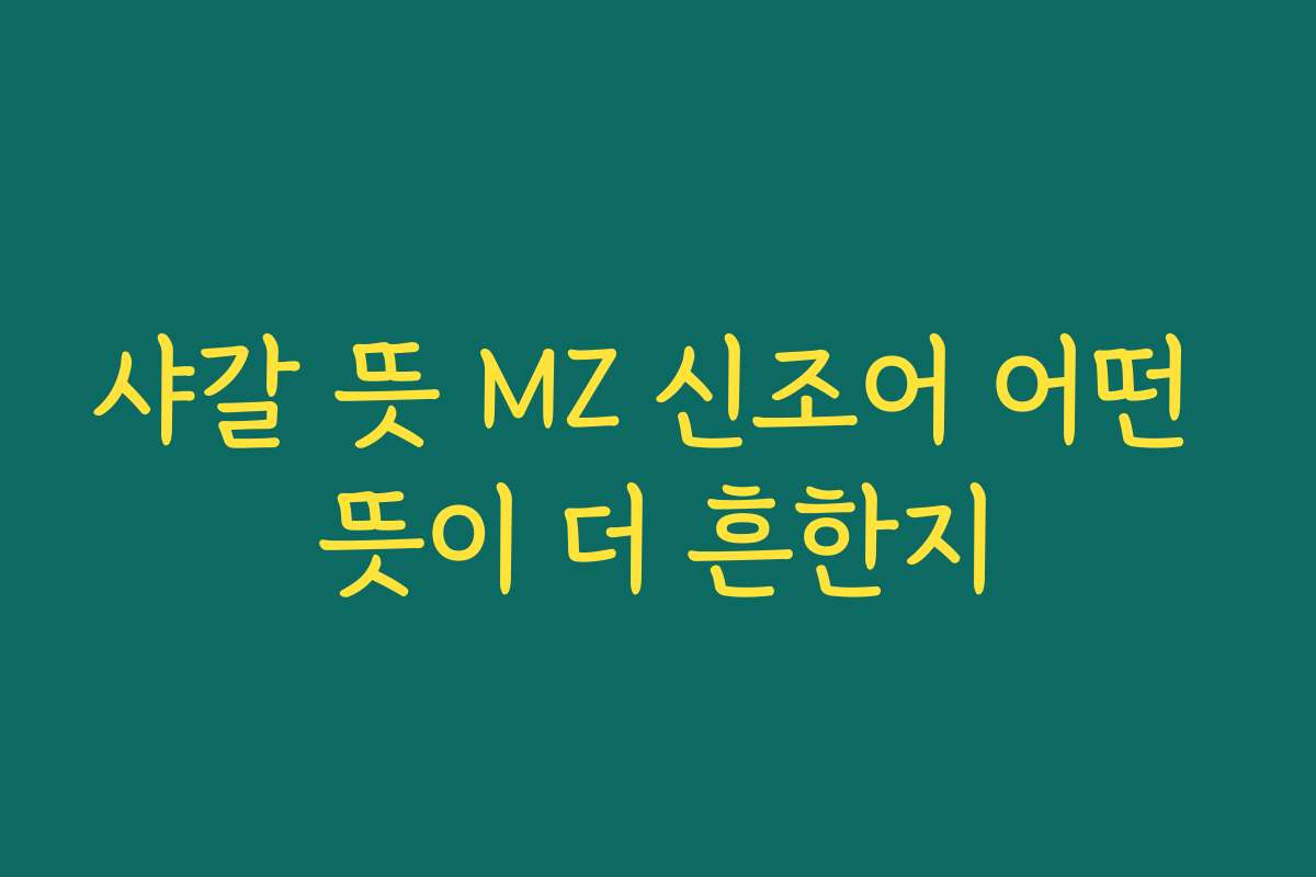 샤갈 뜻 MZ 신조어 어떤 뜻이 더 흔한지