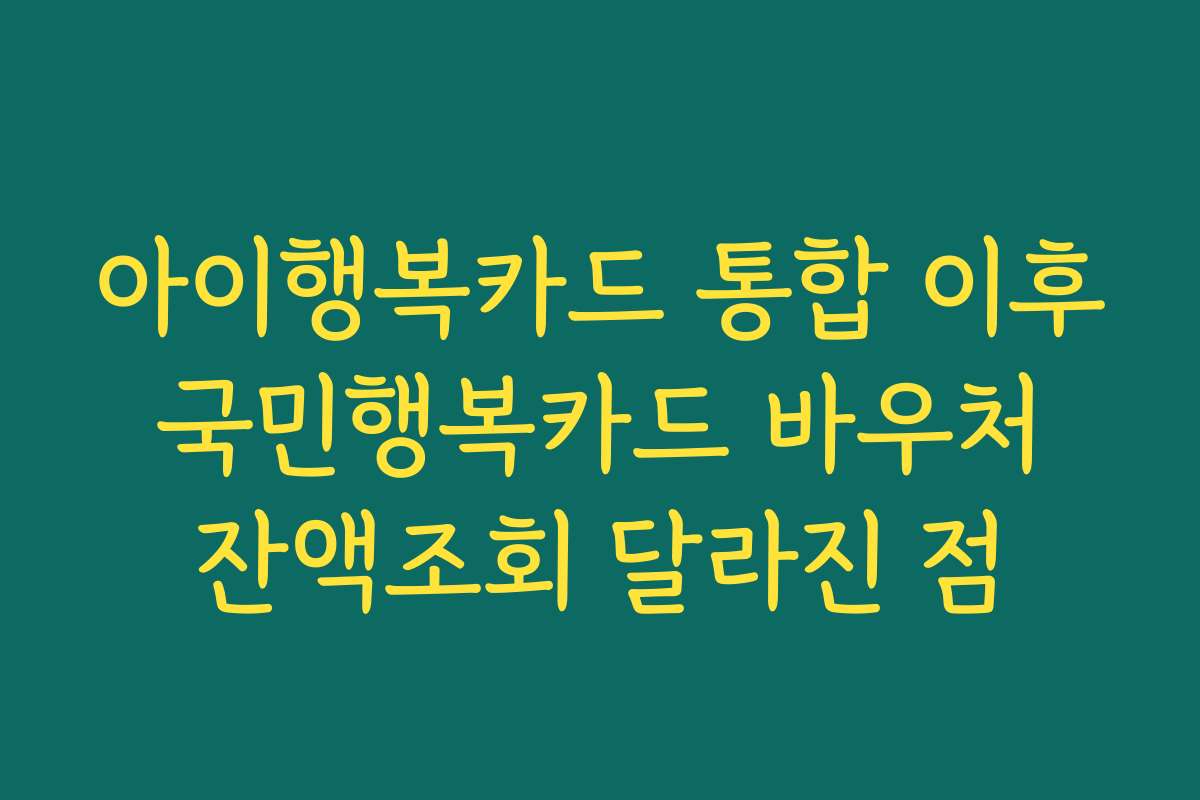 아이행복카드 통합 이후 국민행복카드 바우처 잔액조회 달라진 점