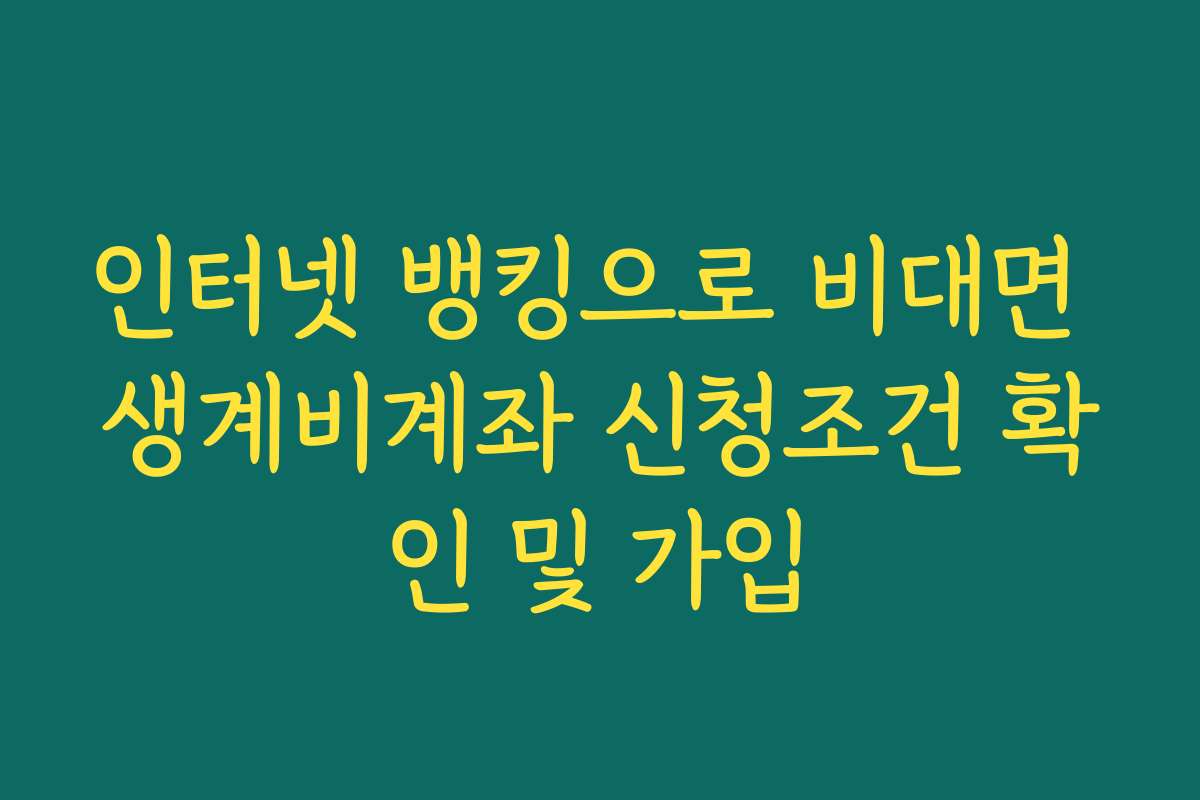 인터넷 뱅킹으로 비대면 생계비계좌 신청조건 확인 및 가입 인터넷 뱅킹으로 비대면 생계비계좌 신청조건 확인 및 가입