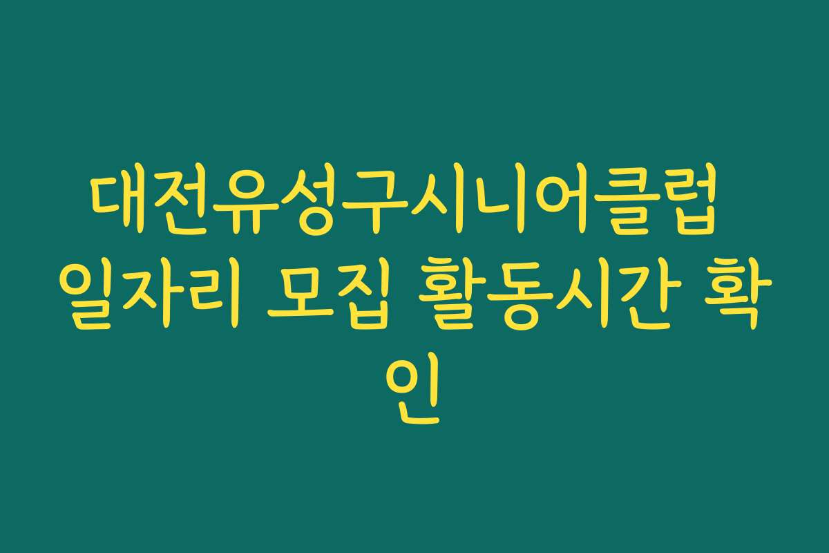 대전유성구시니어클럽 일자리 모집 활동시간 확인 대전유성구시니어클럽 일자리 모집 활동시간 확인