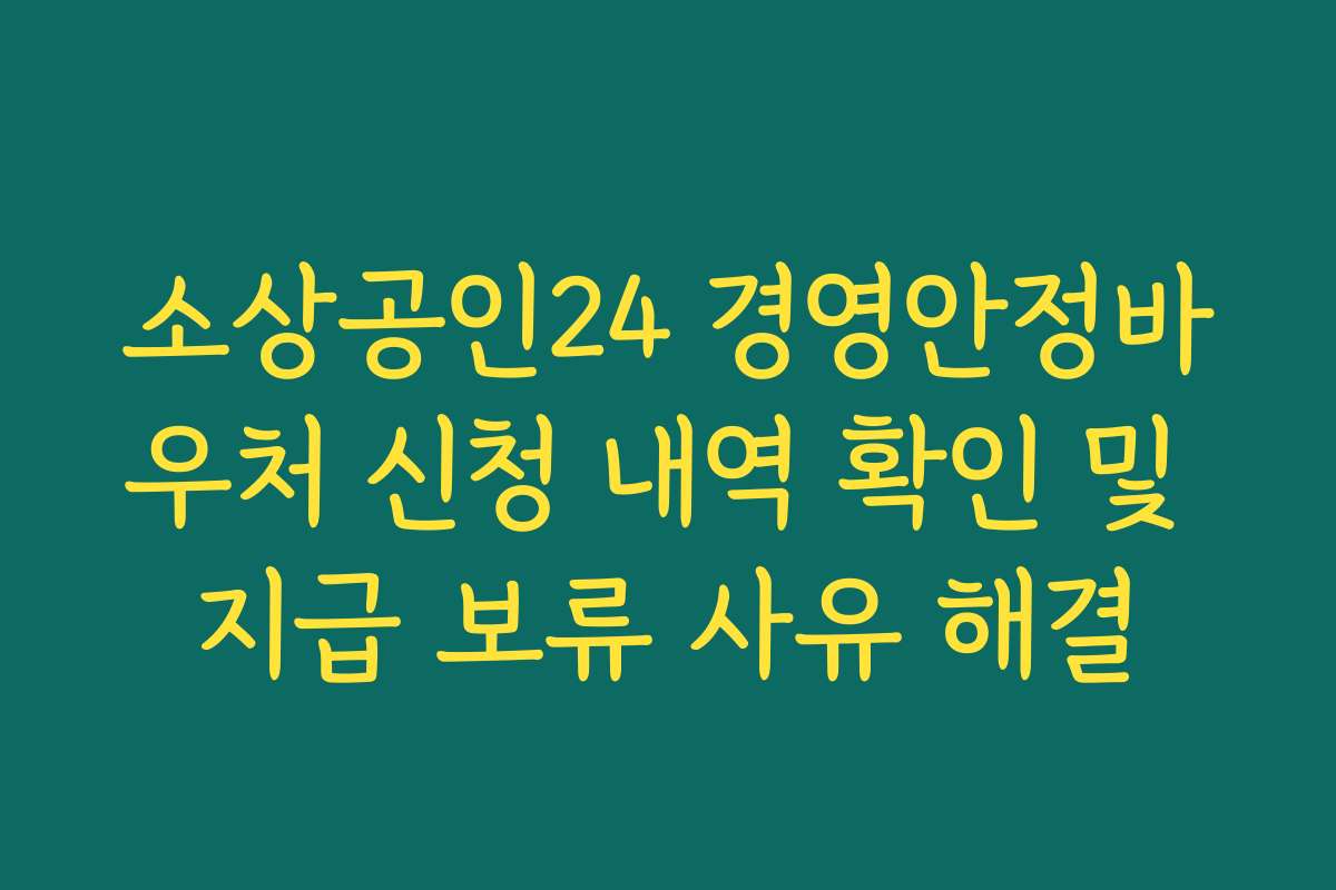 소상공인24 경영안정바우처 신청 내역 확인 및 지급 보류 사유 해결 소상공인24 경영안정바우처 신청 내역 확인 및 지급 보류 사유 해결