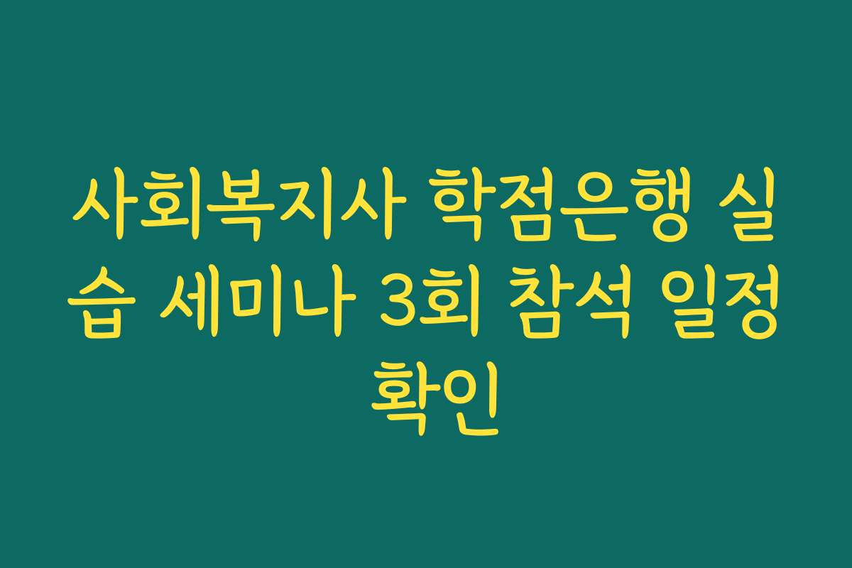 사회복지사 학점은행 실습 세미나 3회 참석 일정 확인
