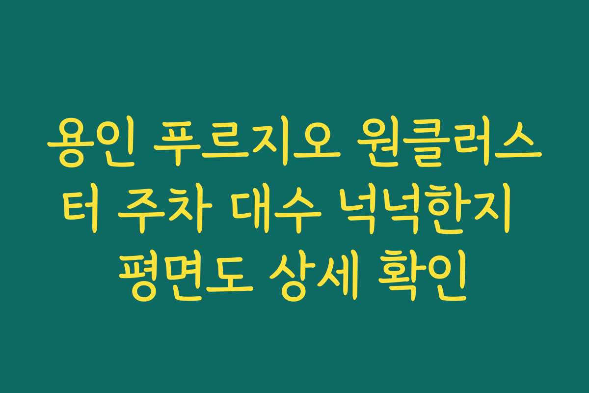 용인 푸르지오 원클러스터 주차 대수 넉넉한지 평면도 상세 확인