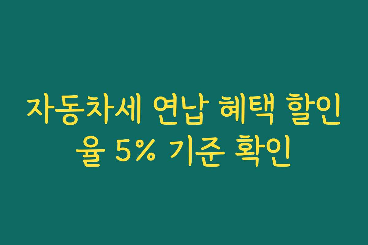 자동차세 연납 혜택 할인율 5% 기준 확인 자동차세 연납 혜택 할인율 5% 기준 확인