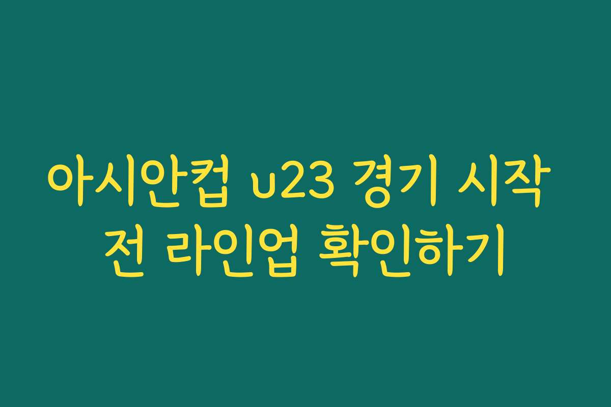 아시안컵 u23 경기 시작 전 라인업 확인하기 아시안컵 u23 경기 시작 전 라인업 확인하기