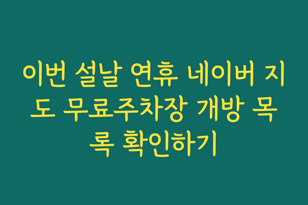 이번 설날 연휴 네이버 지도 무료주차장 개방 목록 확인하기