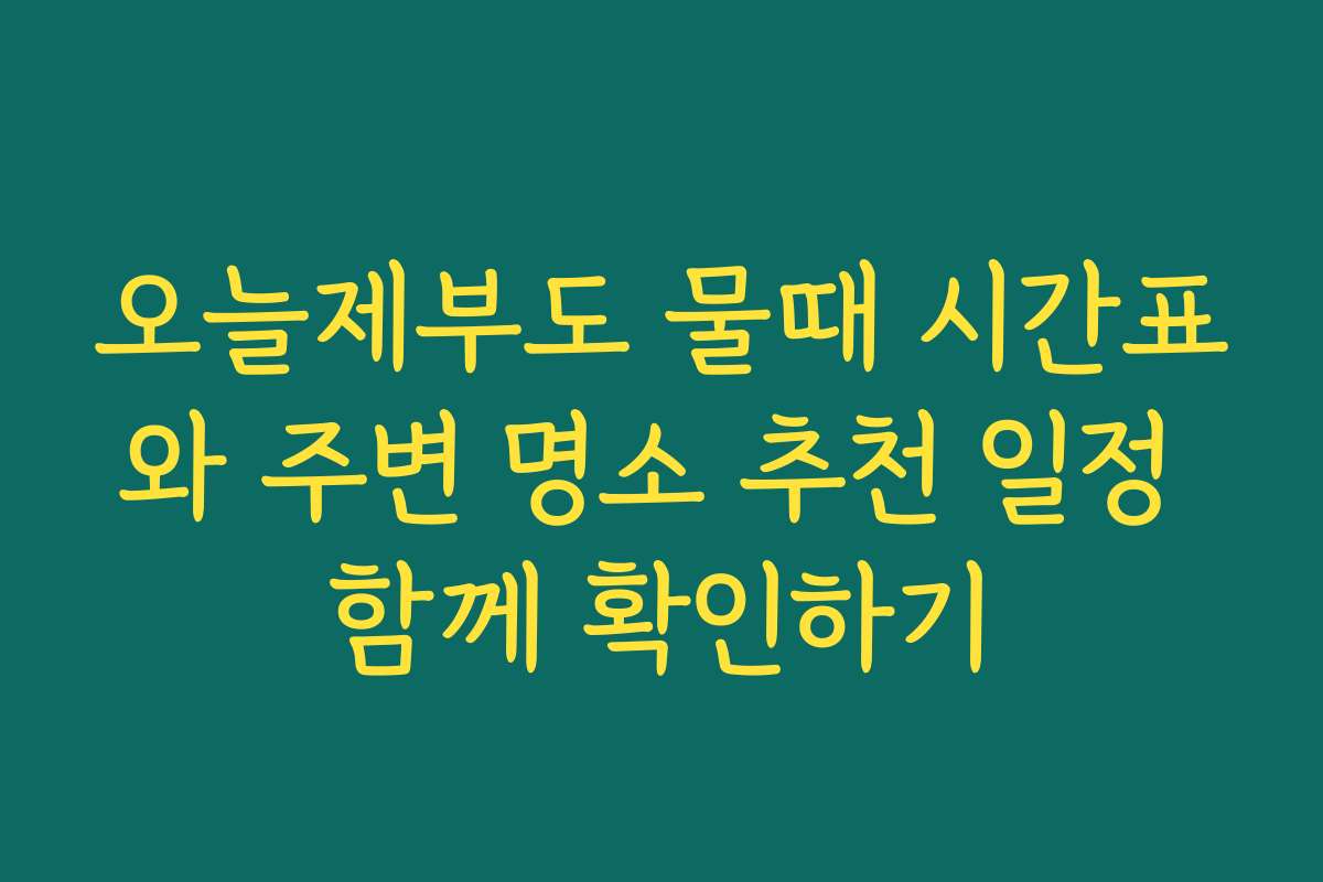 오늘제부도 물때 시간표와 주변 명소 추천 일정 함께 확인하기