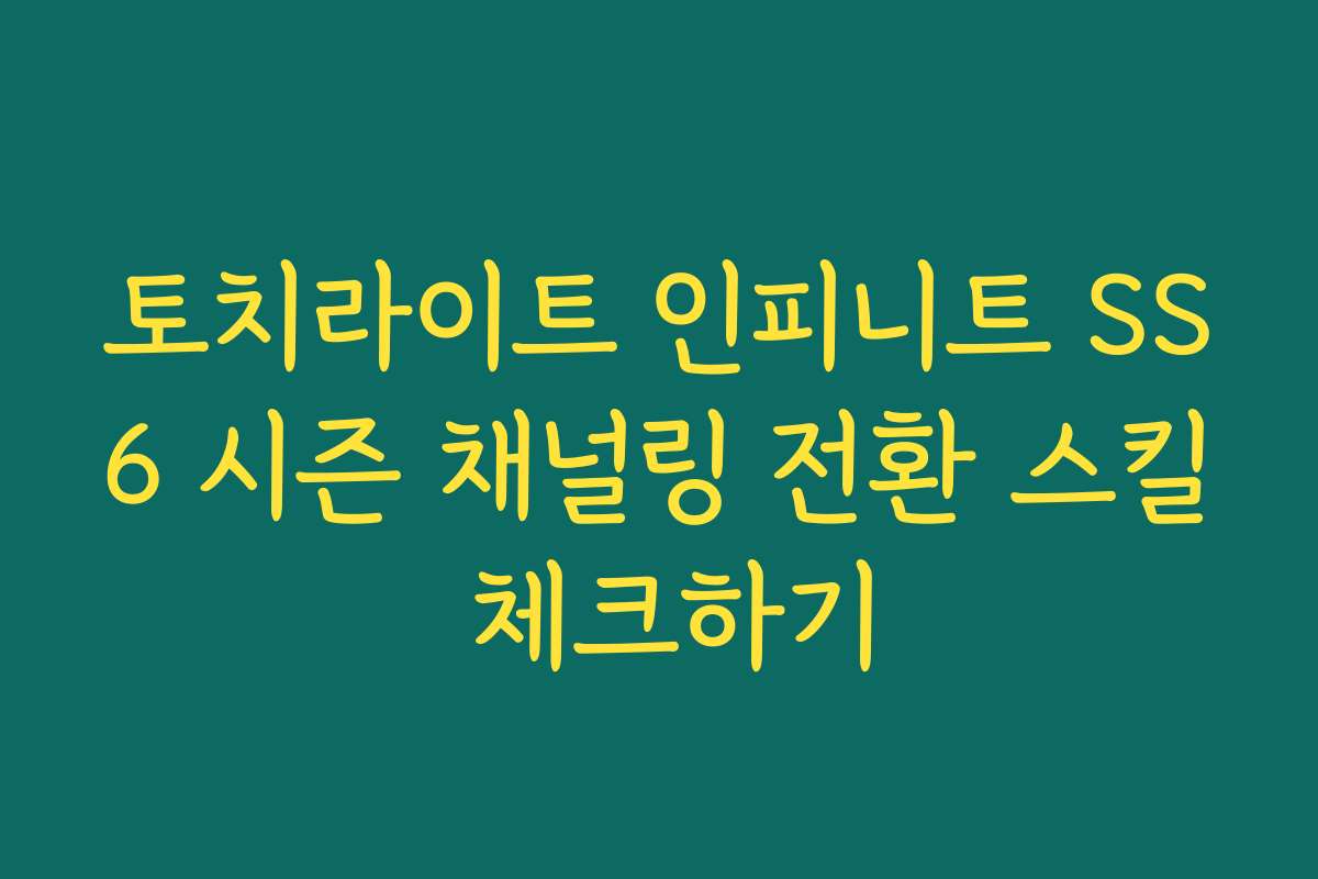 토치라이트 인피니트 SS6 시즌 채널링 전환 스킬 체크하기