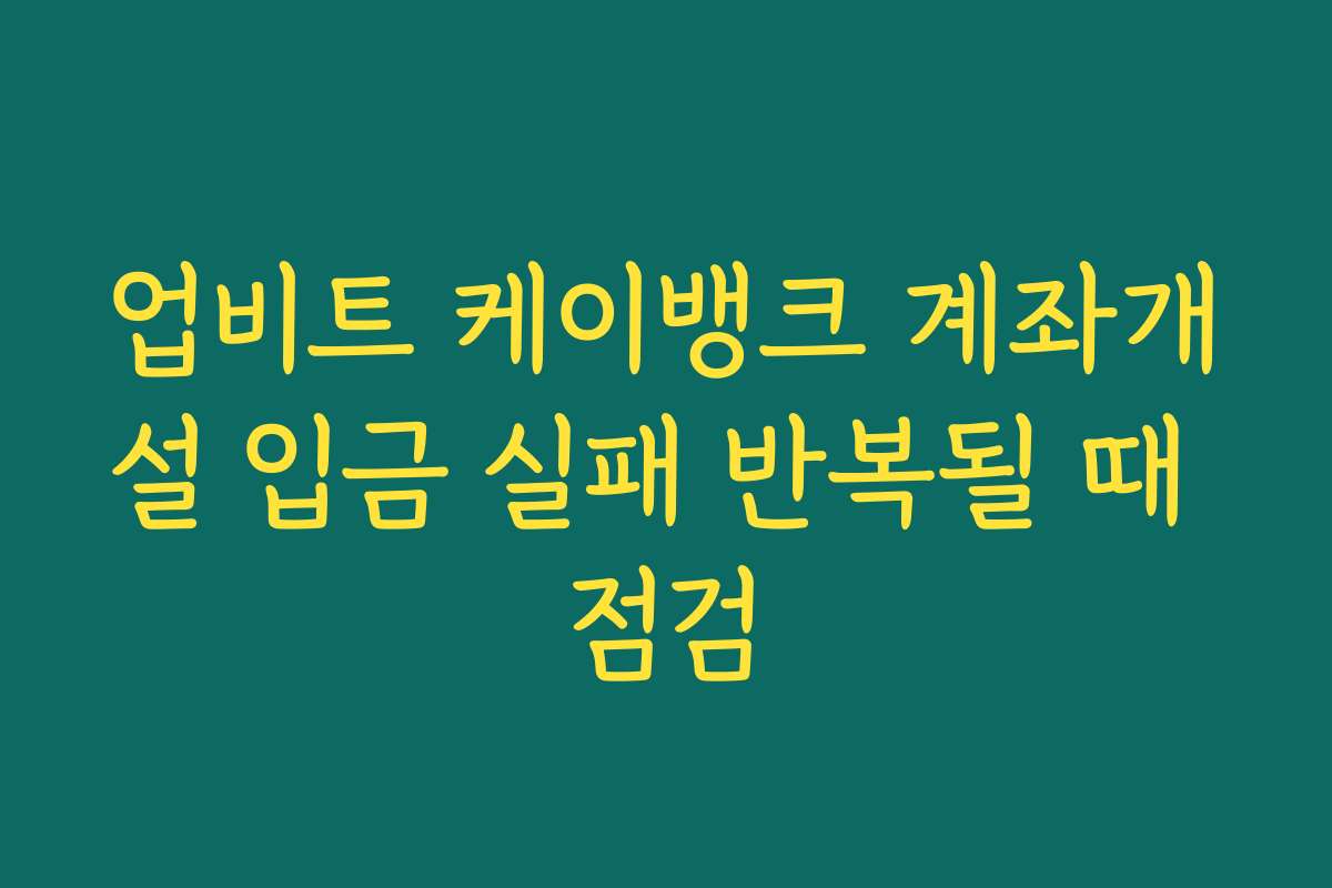 업비트 케이뱅크 계좌개설 입금 실패 반복될 때 점검
