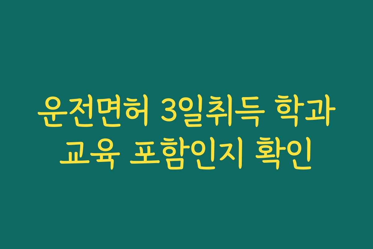 운전면허 3일취득 학과교육 포함인지 확인