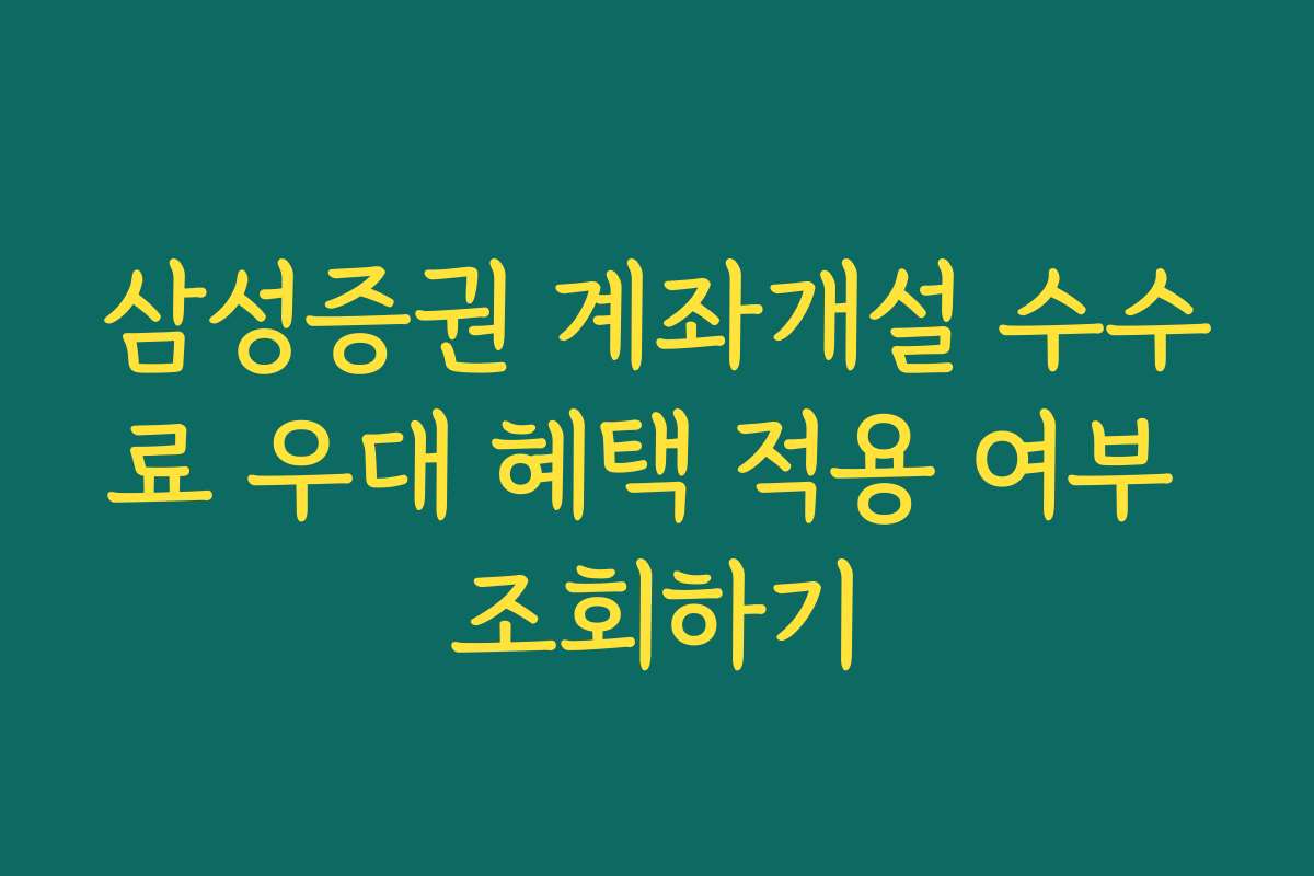 삼성증권 계좌개설 수수료 우대 혜택 적용 여부 조회하기