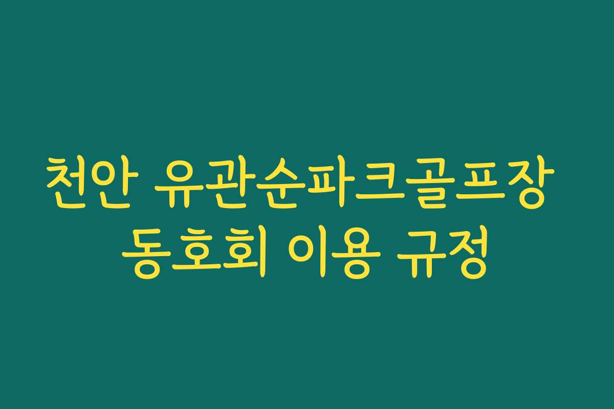 천안 유관순파크골프장 동호회 이용 규정