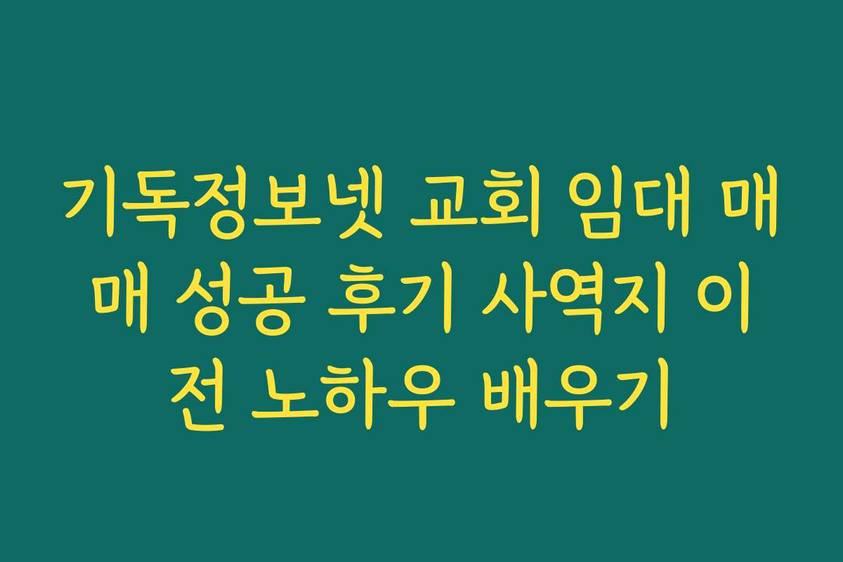기독정보넷 교회 임대 매매 성공 후기 사역지 이전 노하우 배우기