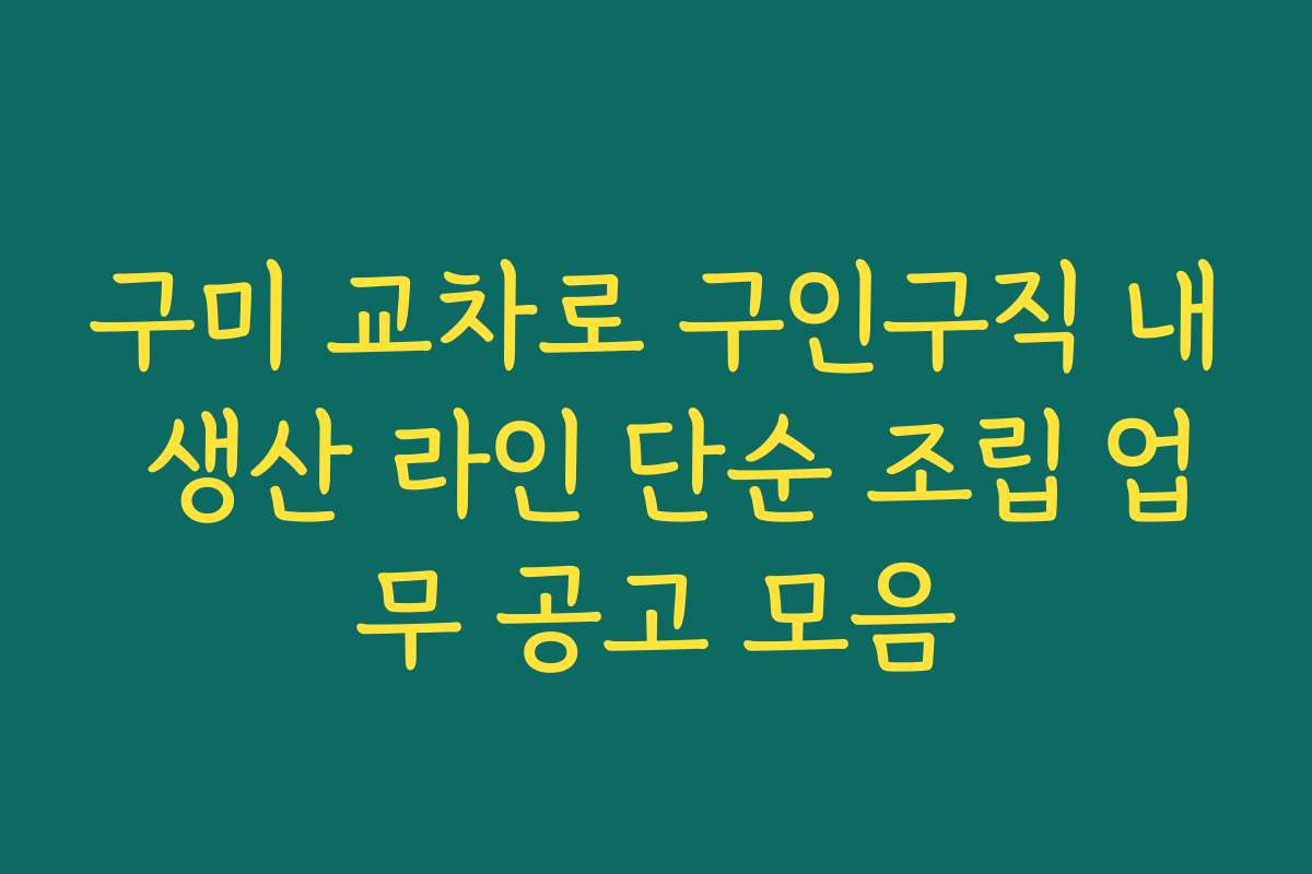 구미 교차로 구인구직 내 생산 라인 단순 조립 업무 공고 모음