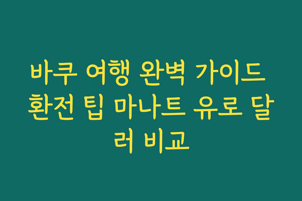 바쿠 여행 완벽 가이드 환전 팁 마나트 유로 달러 비교