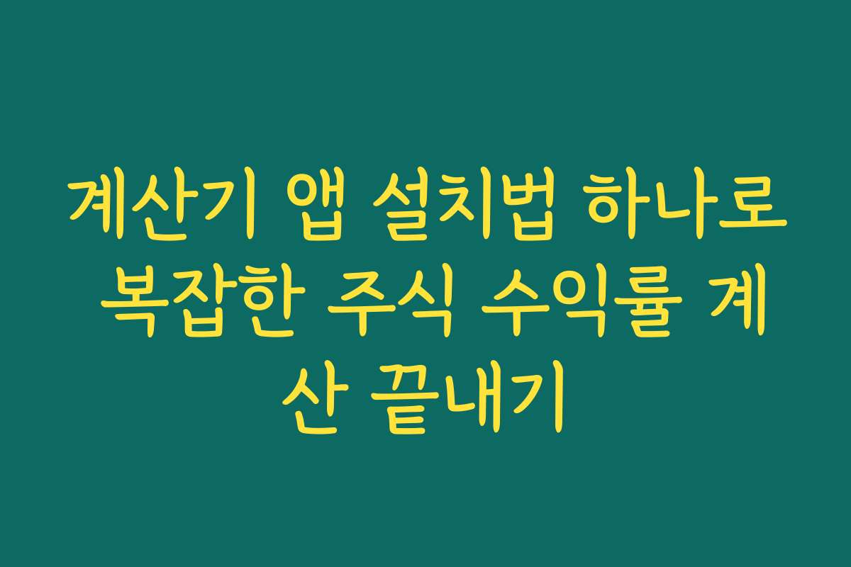 계산기 앱 설치법 하나로 복잡한 주식 수익률 계산 끝내기