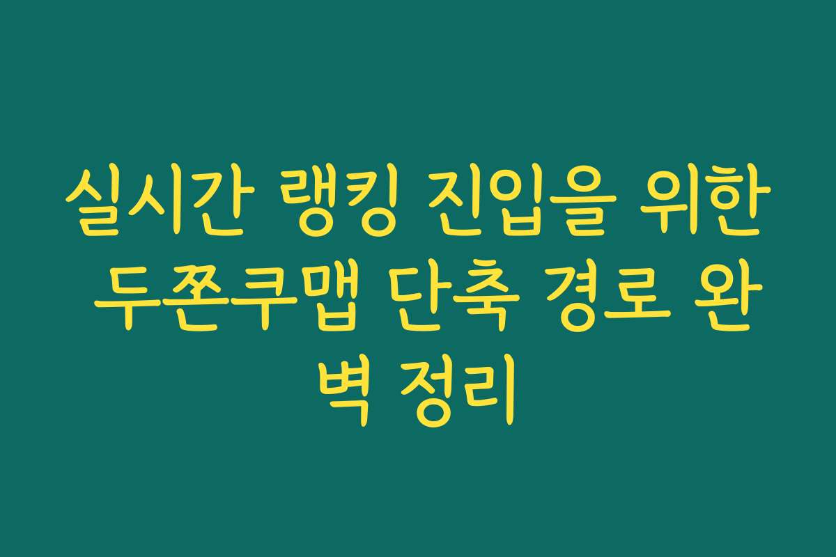 실시간 랭킹 진입을 위한 두쫀쿠맵 단축 경로 완벽 정리