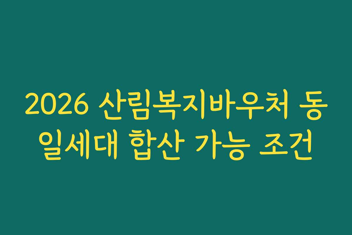 2026 산림복지바우처 동일세대 합산 가능 조건 2026 산림복지바우처 동일세대 합산 가능 조건