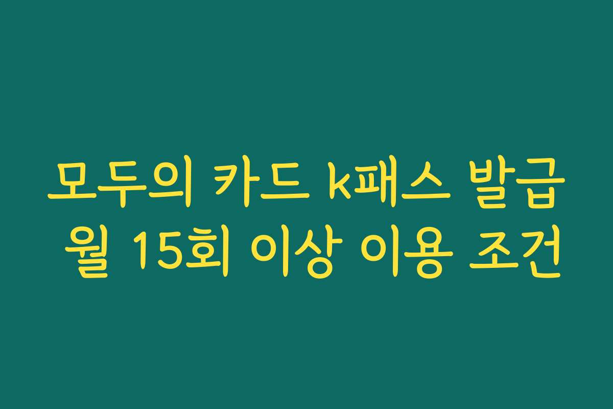 모두의 카드 k패스 발급 월 15회 이상 이용 조건 모두의 카드 k패스 발급 월 15회 이상 이용 조건