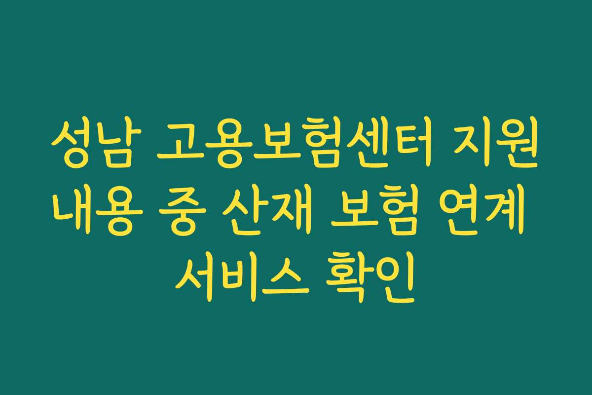 성남 고용보험센터 지원내용 중 산재 보험 연계 서비스 확인
