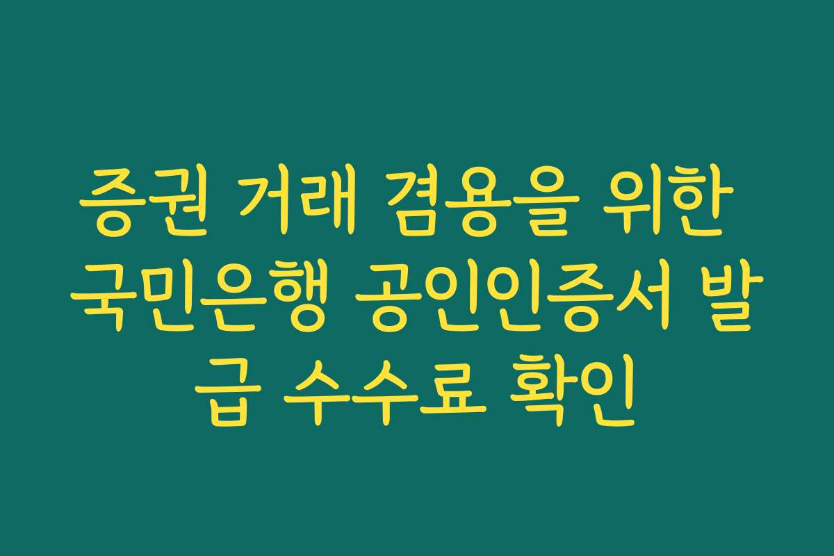 증권 거래 겸용을 위한 국민은행 공인인증서 발급 수수료 확인 증권 거래 겸용을 위한 국민은행 공인인증서 발급 수수료 확인