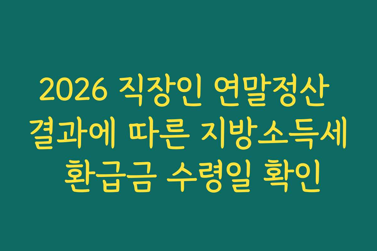 2026 직장인 연말정산 결과에 따른 지방소득세 환급금 수령일 확인
