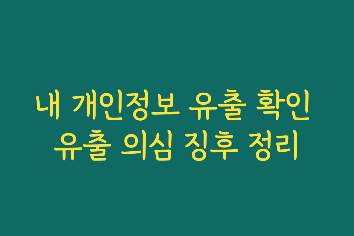 내 개인정보 유출 확인 유출 의심 징후 정리