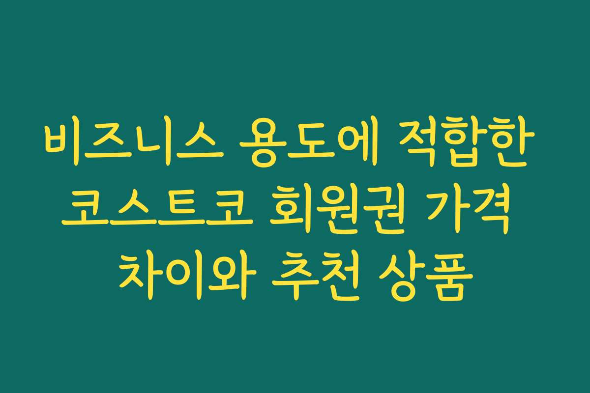 비즈니스 용도에 적합한 코스트코 회원권 가격 차이와 추천 상품 비즈니스 용도에 적합한 코스트코 회원권 가격 차이와 추천 상품