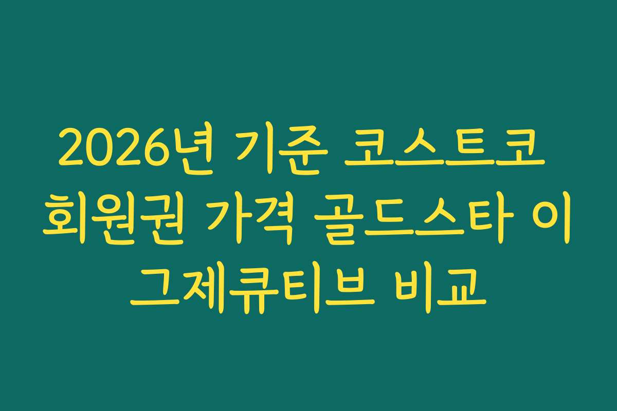 2026년 기준 코스트코 회원권 가격 골드스타 이그제큐티브 비교