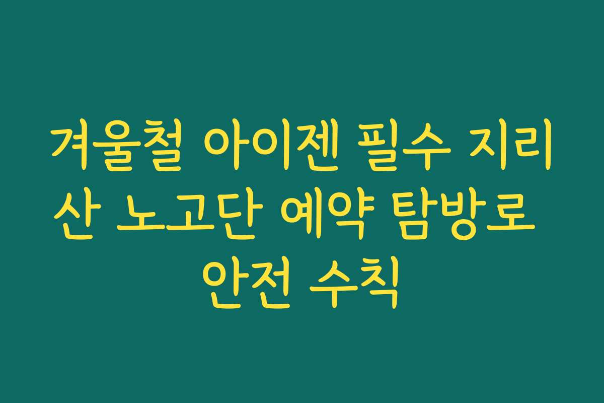 겨울철 아이젠 필수 지리산 노고단 예약 탐방로 안전 수칙