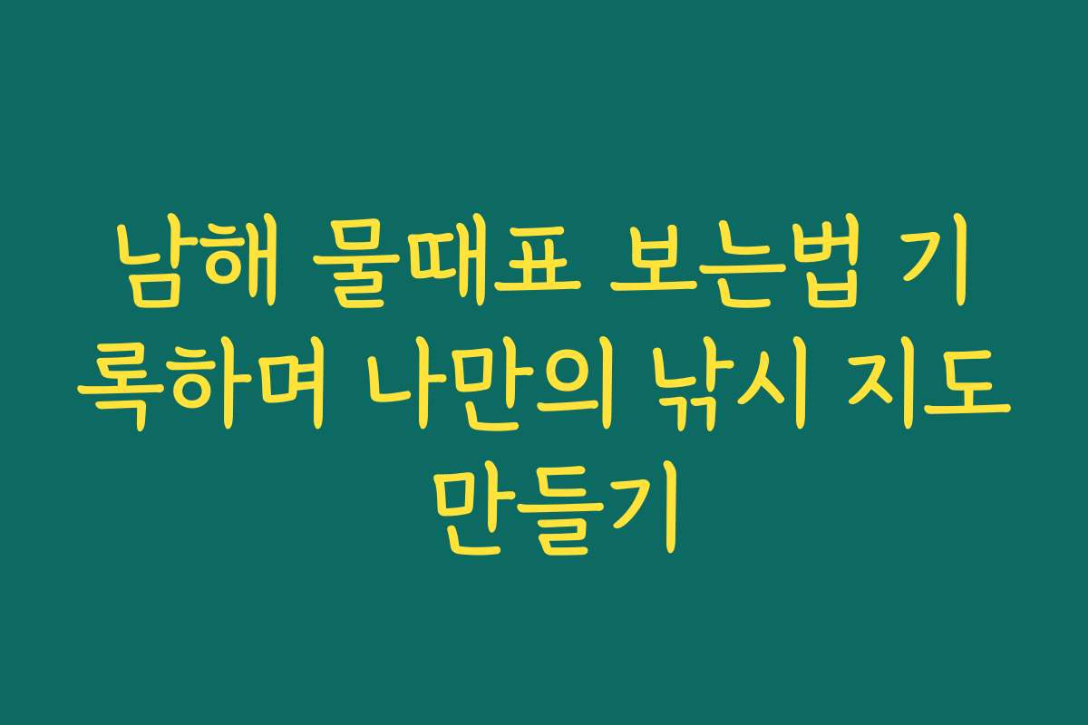 남해 물때표 보는법 기록하며 나만의 낚시 지도 만들기