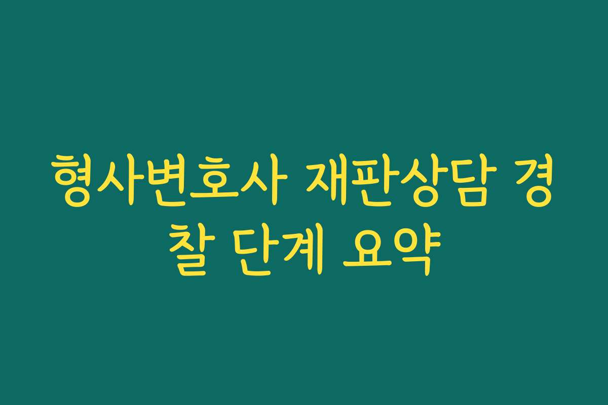 형사변호사 재판상담 경찰 단계 요약