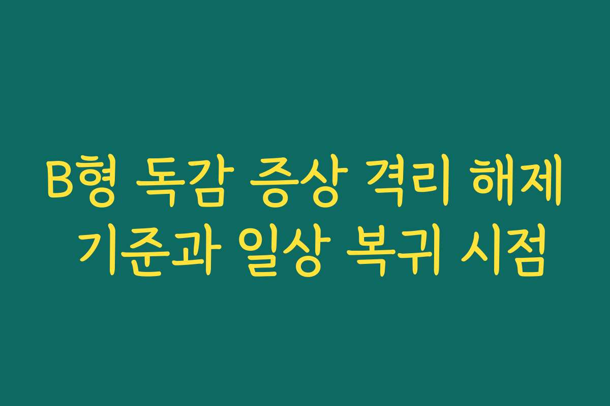 B형 독감 증상 격리 해제 기준과 일상 복귀 시점 B형 독감 증상 격리 해제 기준과 일상 복귀 시점