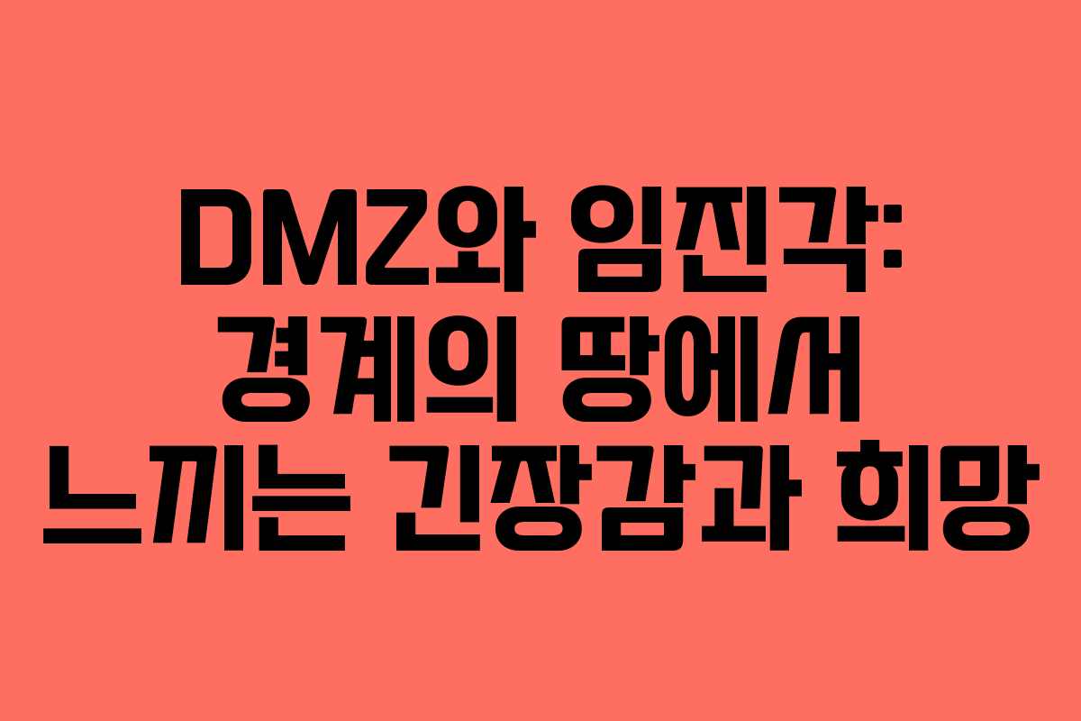 DMZ와 임진각: 경계의 땅에서 느끼는 긴장감과 희망