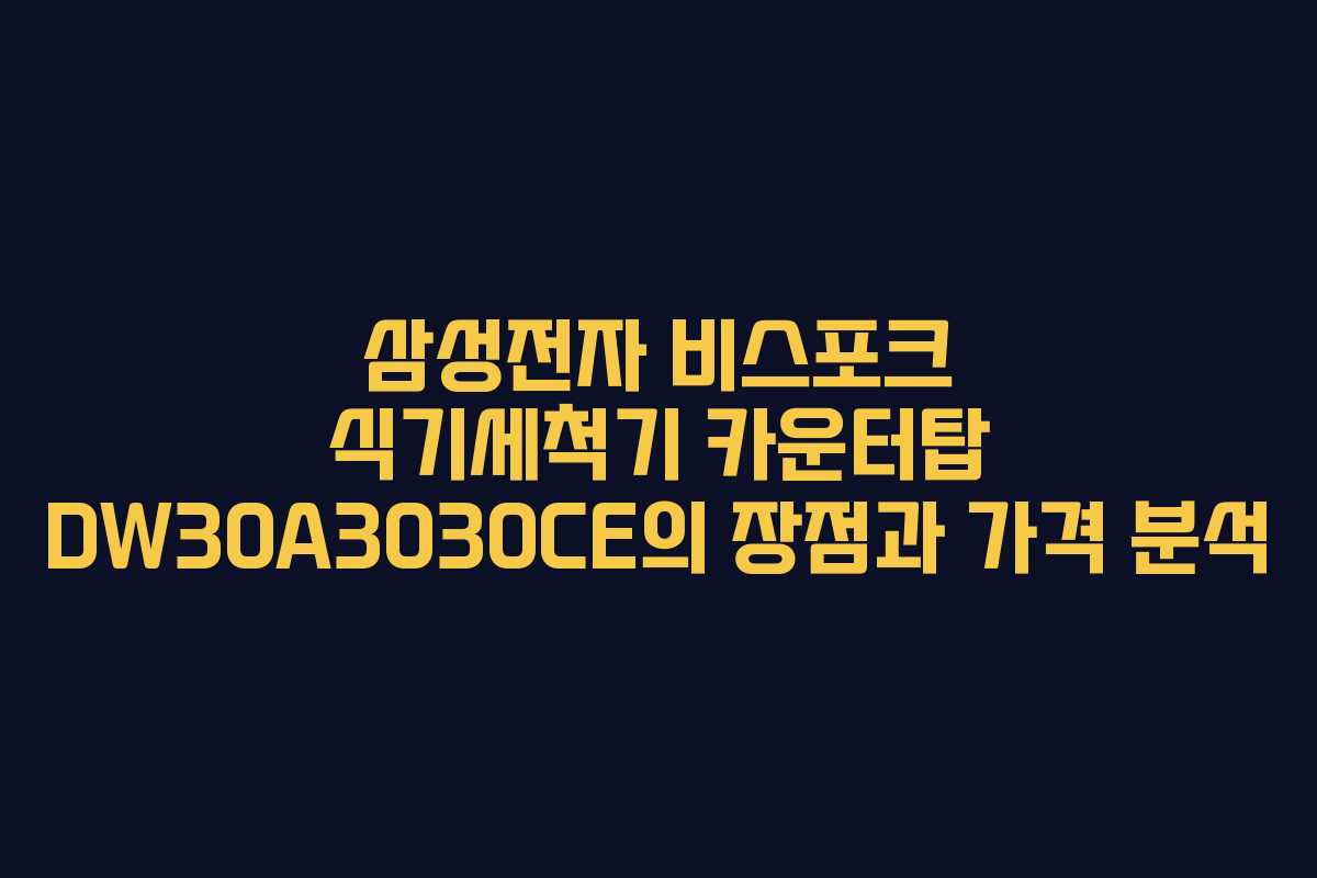 삼성전자 비스포크 식기세척기 카운터탑 DW30A3030CE의 장점과 가격 분석
