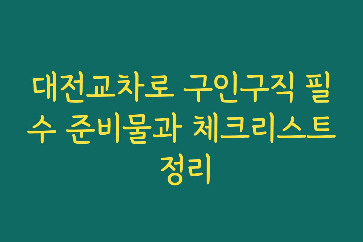 대전교차로 구인구직 필수 준비물과 체크리스트 정리