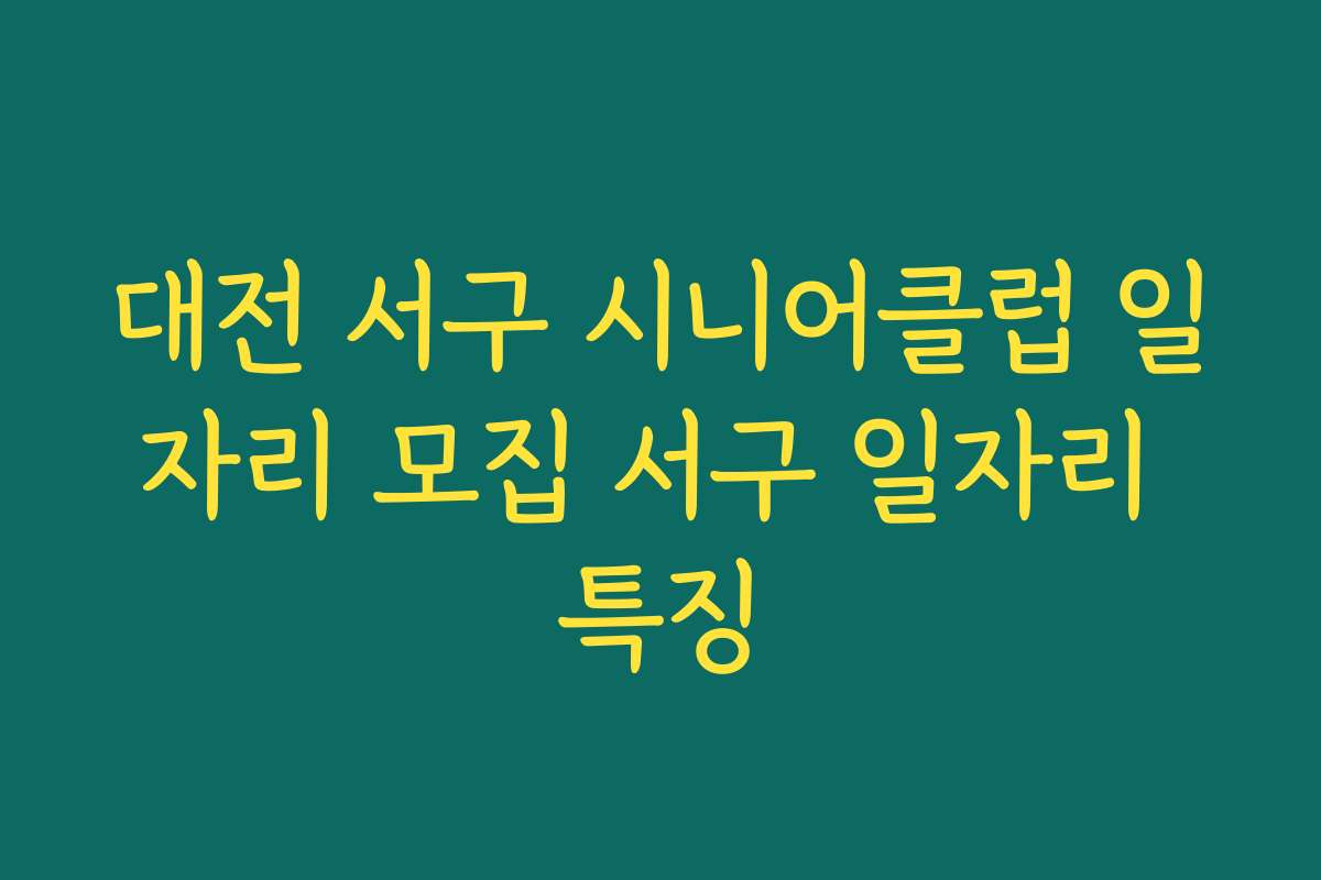 대전 서구 시니어클럽 일자리 모집 서구 일자리 특징