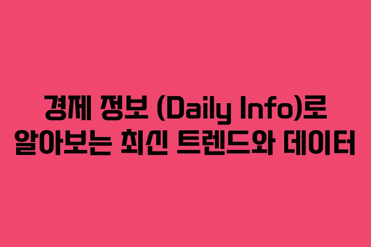 경제 정보 (Daily Info)로 알아보는 최신 트렌드와 데이터 경제 정보 (Daily Info)로 알아보는 최신 트렌드와 데이터