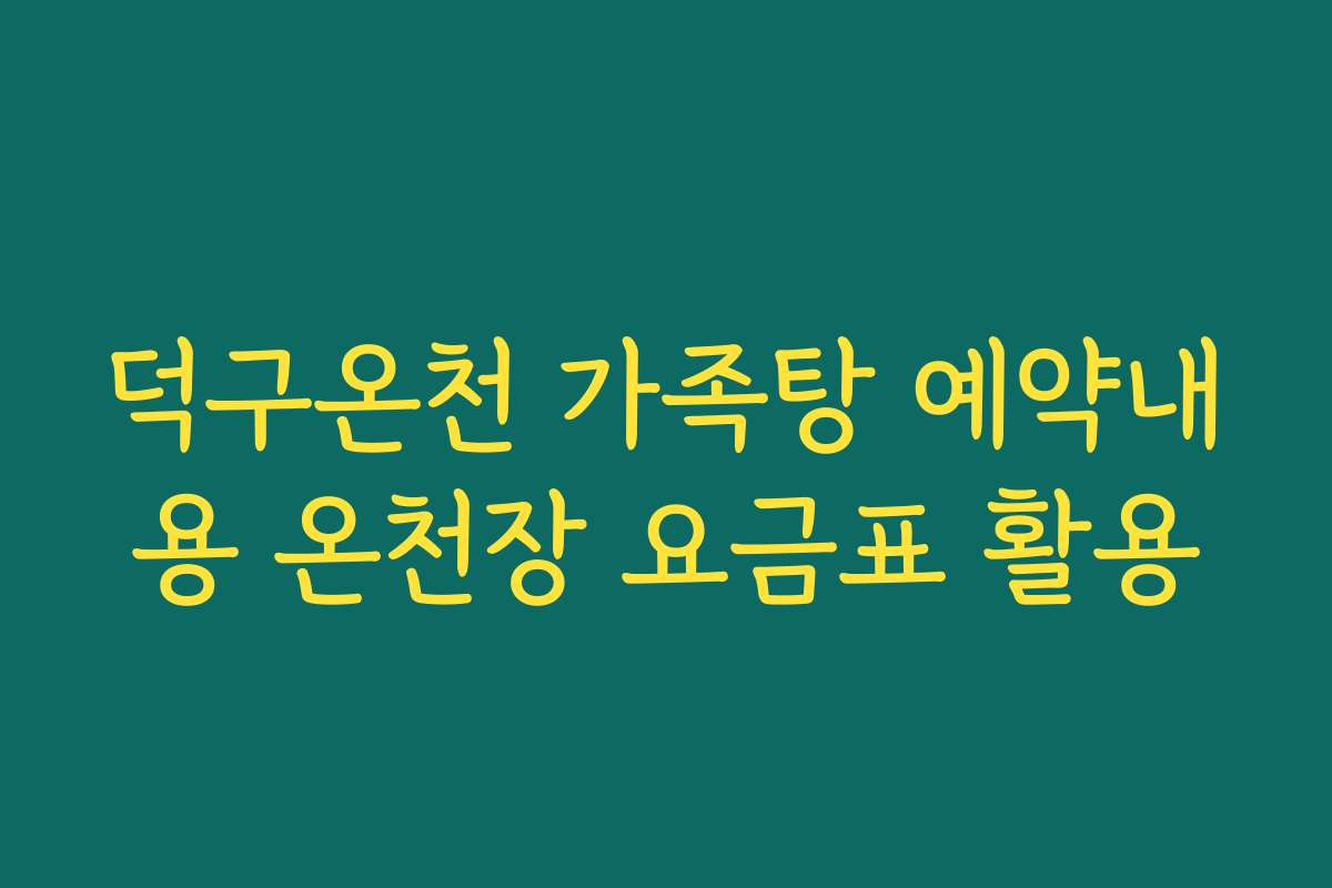 덕구온천 가족탕 예약내용 온천장 요금표 활용