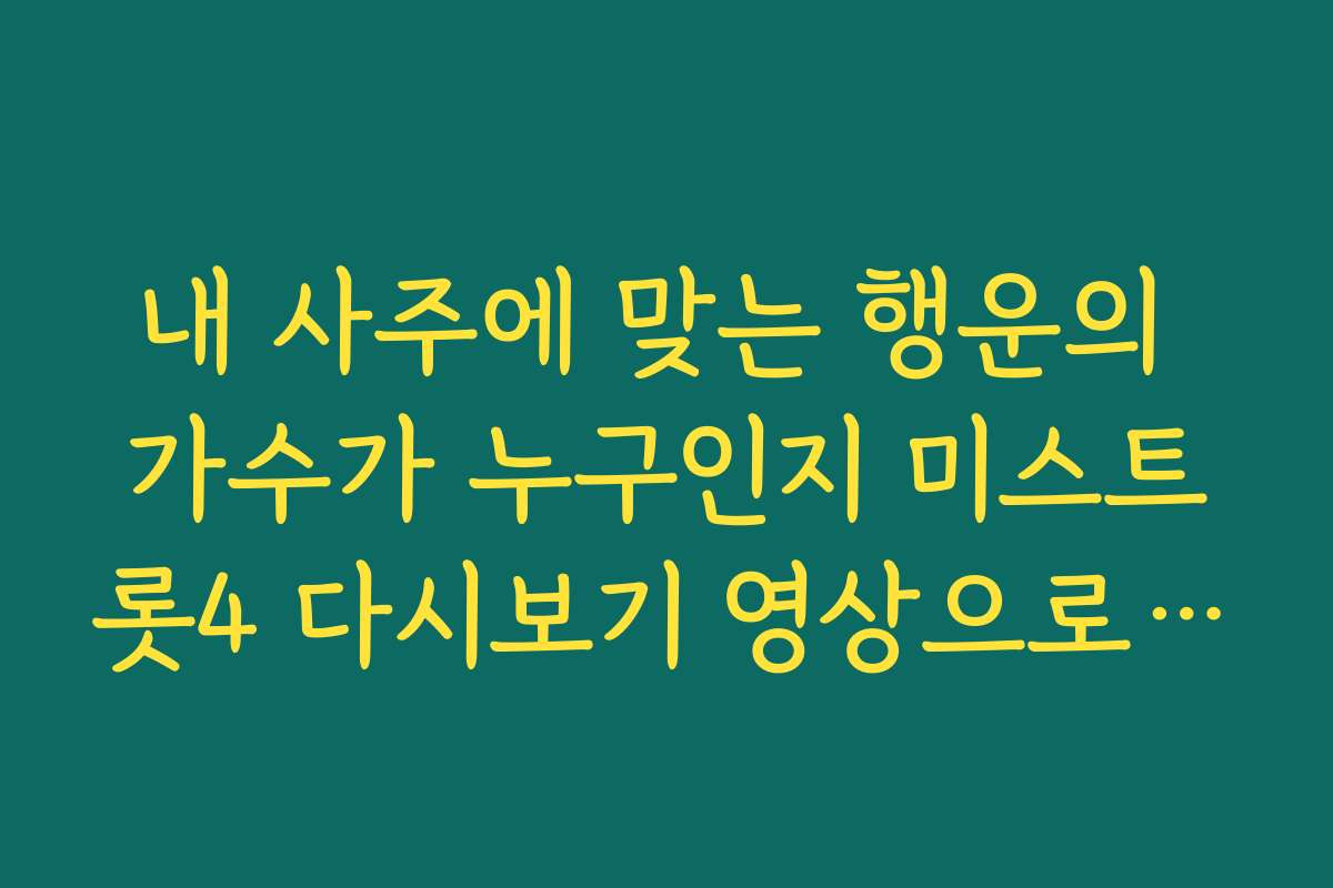 내 사주에 맞는 행운의 가수가 누구인지 미스트롯4 다시보기 영상으로 판단
