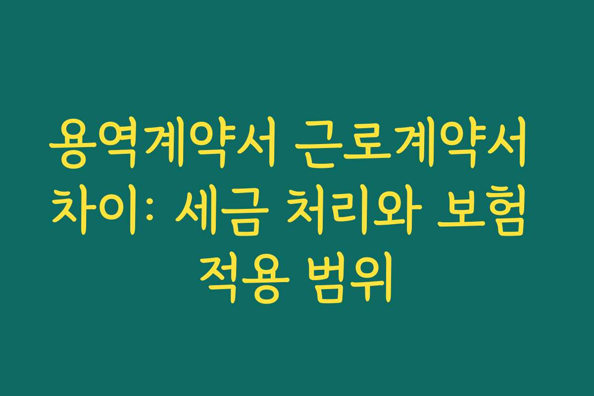 용역계약서 근로계약서 차이: 세금 처리와 보험 적용 범위
