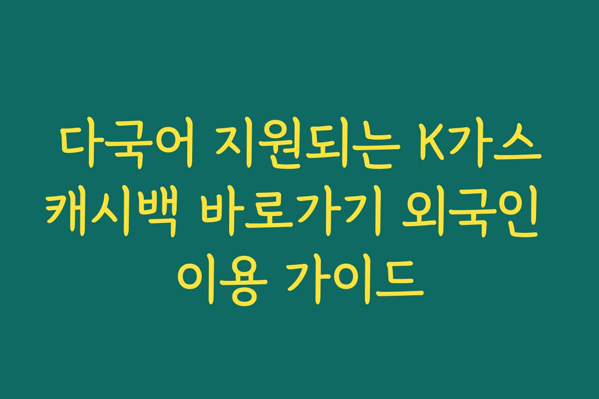 다국어 지원되는 K가스캐시백 바로가기 외국인 이용 가이드 다국어 지원되는 K가스캐시백 바로가기 외국인 이용 가이드
