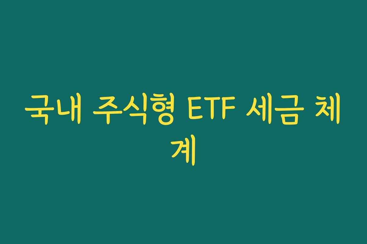 국내 주식형 ETF 세금 체계 국내 주식형 ETF 세금 체계
