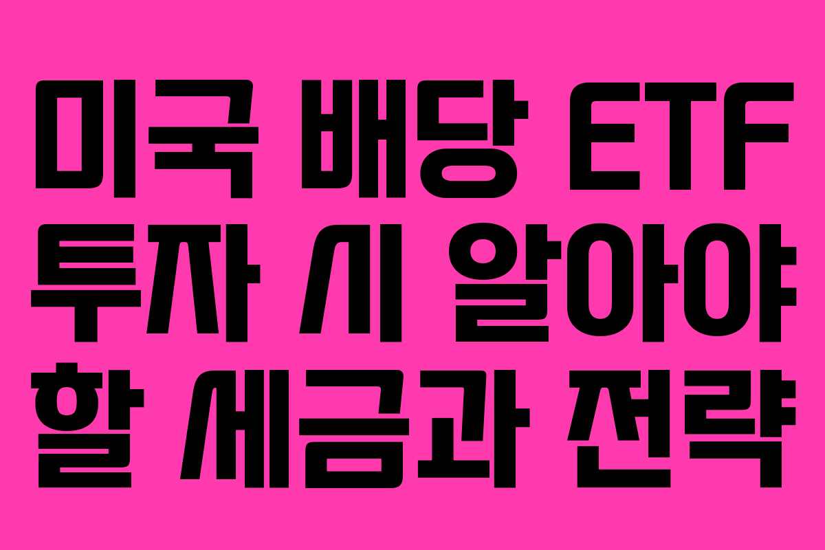 미국 배당 ETF 투자 시 알아야 할 세금과 전략 미국 배당 ETF 투자 시 알아야 할 세금과 전략