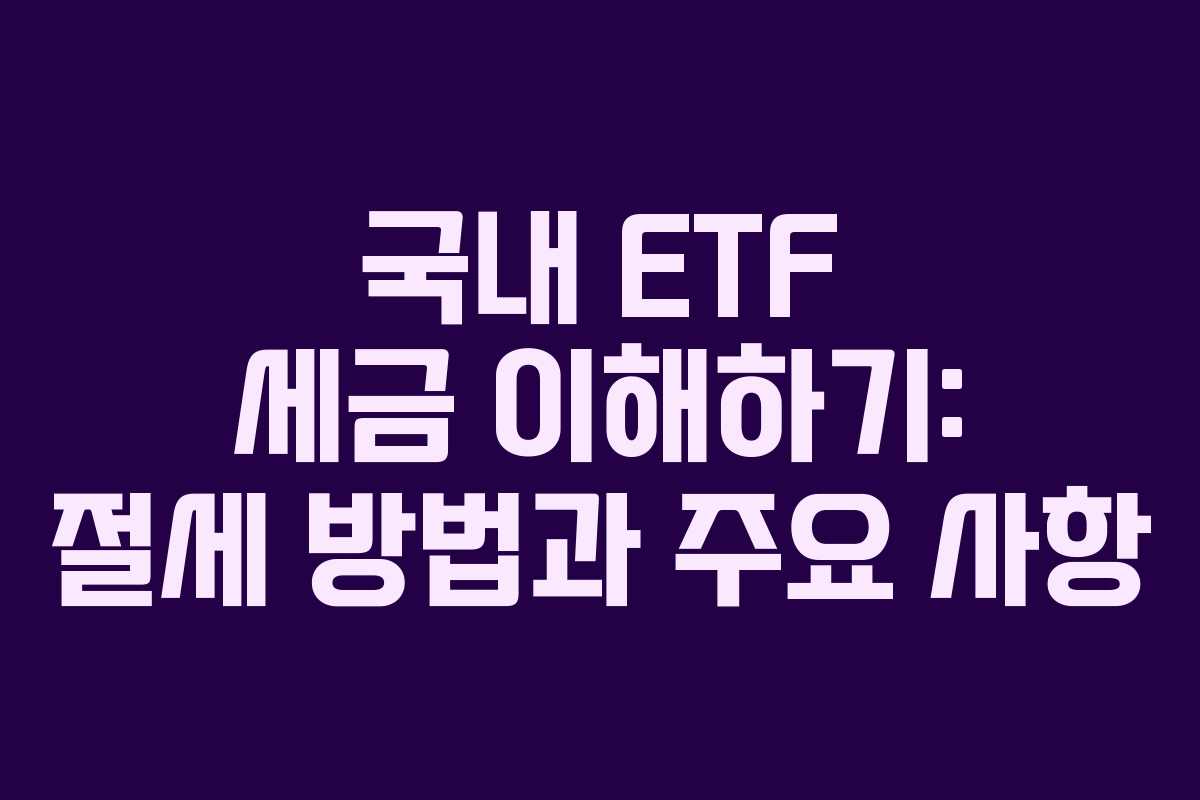 국내 ETF 세금 이해하기: 절세 방법과 주요 사항 국내 ETF 세금 이해하기: 절세 방법과 주요 사항