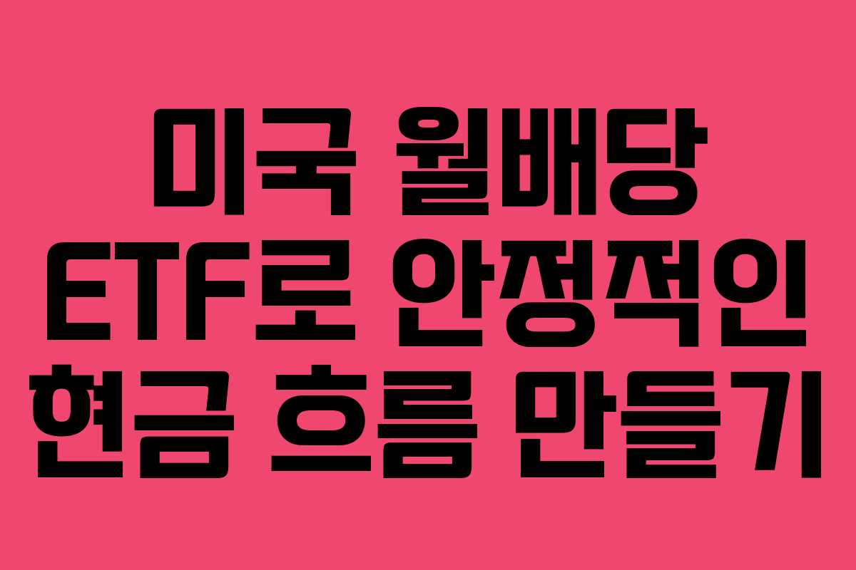 미국 월배당 ETF로 안정적인 현금 흐름 만들기