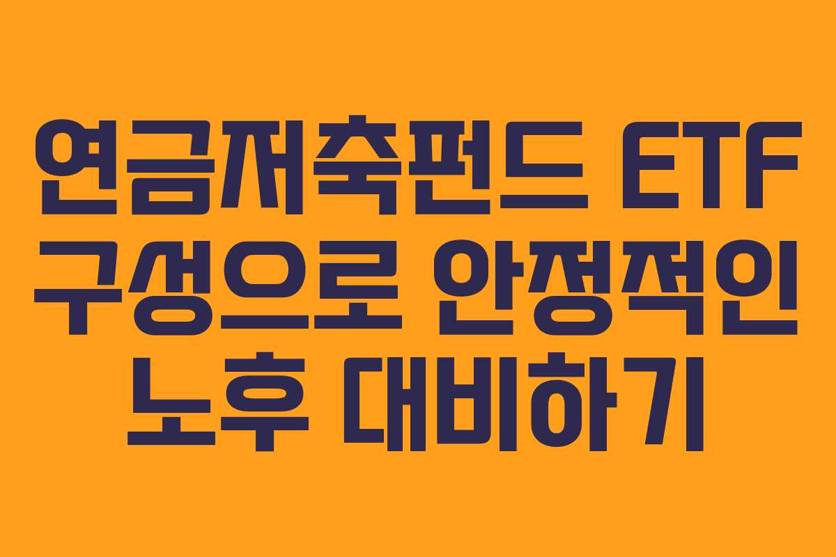 연금저축펀드 ETF 구성으로 안정적인 노후 대비하기 연금저축펀드 ETF 구성으로 안정적인 노후 대비하기